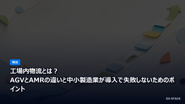 工場内物流とは？AGVとAMRの違いと中小製造業が導入で失敗しないためのポイント