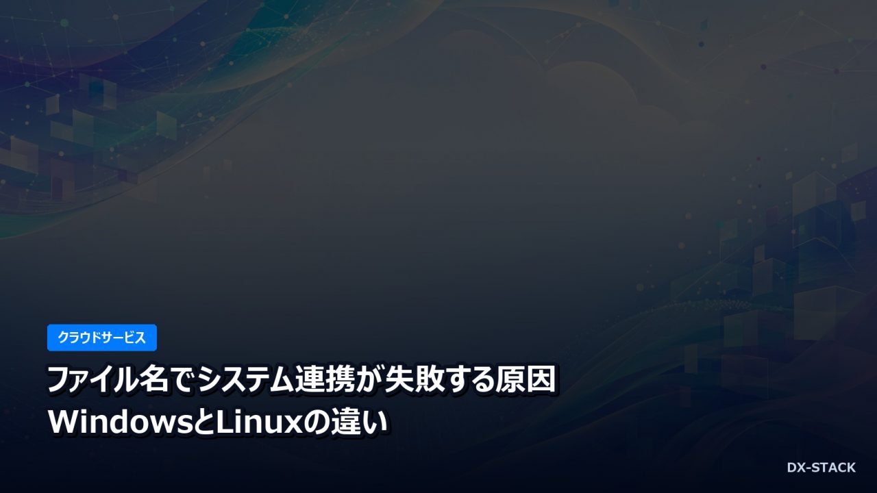 ファイル名でシステム連携が失敗する原因｜WindowsとLinuxの違い