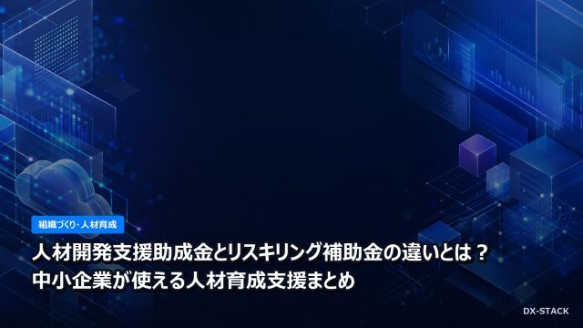 人材開発支援助成金とリスキリング補助金の違いとは？中小企業が使える人材育成支援まとめ