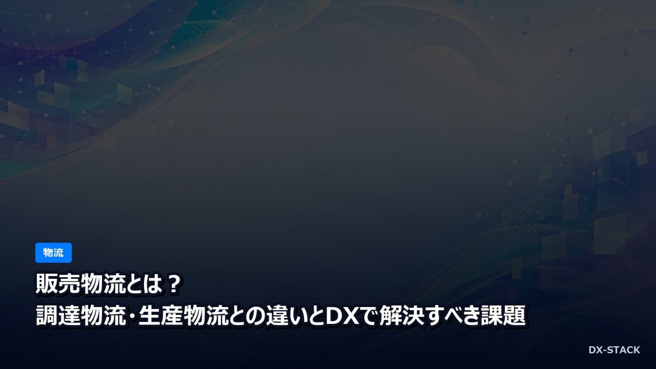 販売物流とは？調達物流・生産物流との違いとDXで解決すべき課題