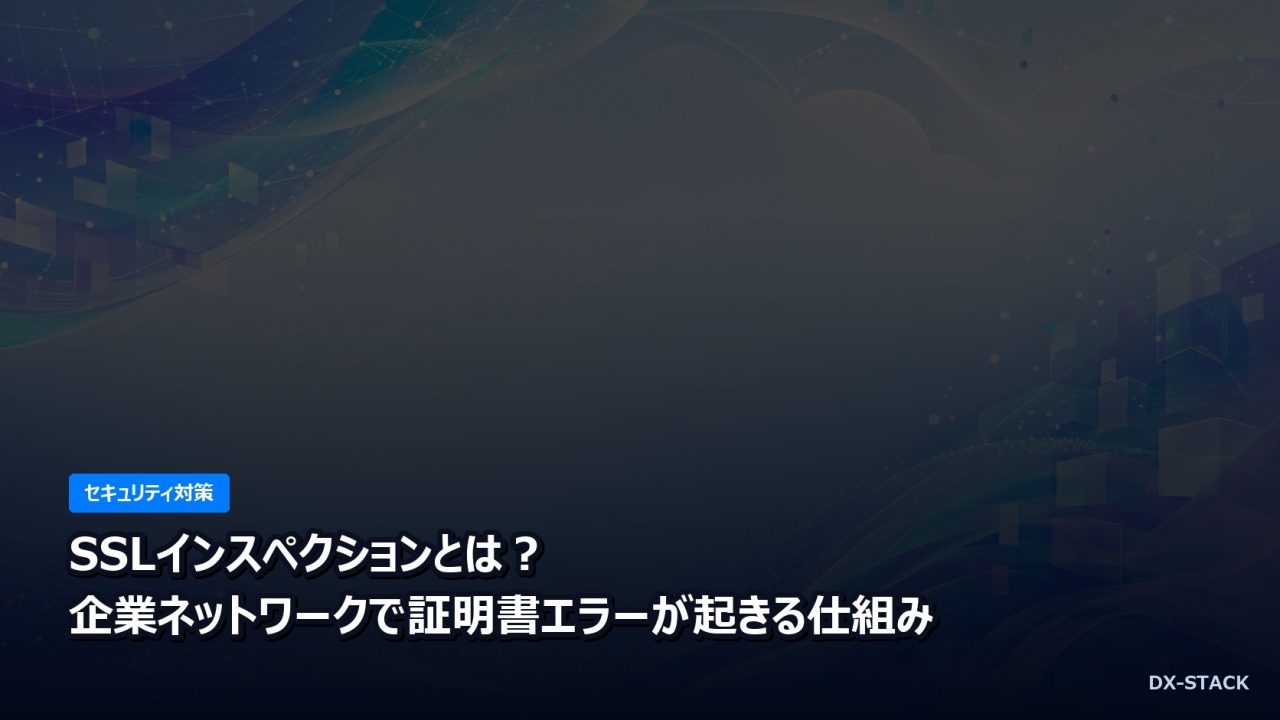 SSLインスペクションとは？企業ネットワークで証明書エラーが起きる仕組み
