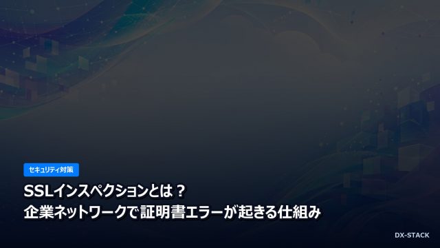SSLインスペクションとは？企業ネットワークで証明書エラーが起きる仕組み